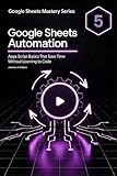 Google Sheets Automation: Apps Script Basics That Save Time Without Learning to Code