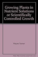Growing Plants in Nutrient Solutions or Scientifically Controlled Growth B000IOCTXE Book Cover