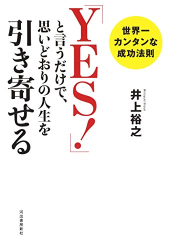 「YES! 」と言うだけで、思いどおりの人生を引き寄せる:世界一カンタンな成功法則