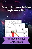 Easy to Extreme Sudoku Logic Work Out: Travel Games for the Brain 1947238973 Book Cover