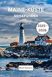Maine-Küste Reiseführer 2025 - 2026: Entdecken Sie malerische Fahrten, Küstenstädte, Leuchttürme, Spezialitäten und Abenteuer entlang der Küste von Maine