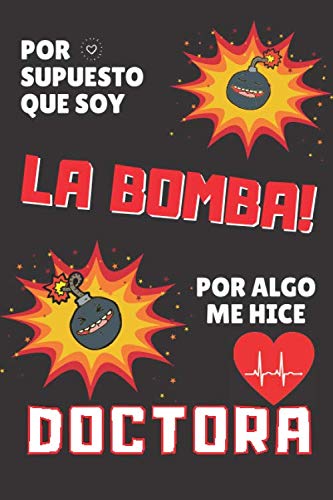 Por Supuesto que soy LA BOMBA! Por algo me hice DOCTORA: Regalo para Doctora Medica / Cuaderno de Notas Original y Divertido para MUJER DOCTORA / ... Decoradas (15 x 23cm) (Spanish Edition)
