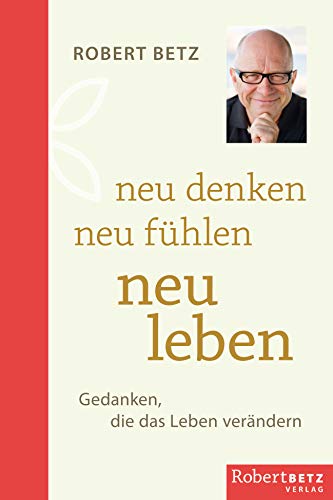 Neu Denken - Neu Fühlen - Neu Leben: Gedanken, Die Das Leben Verändern