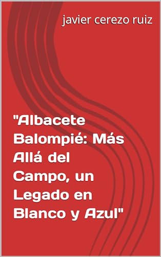 "Albacete Balompié: Más Allá del Campo, un Legado en Blanco y Azul" (Spanish Edition)