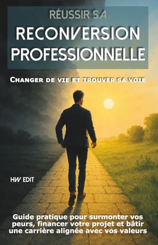livre Réussir sa reconversion professionnelle : Changer de vie et trouver sa voie: Guide pratique pour surmonter vos peurs, financer votre projet et bâtir une carrière alignée avec vos valeurs
