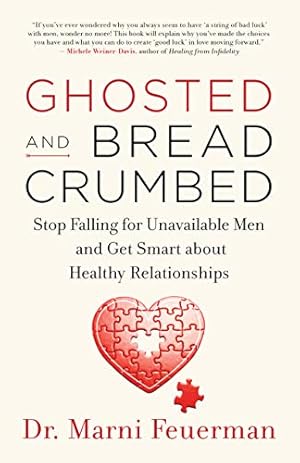 Ghosted and Breadcrumbed: Stop Falling for Unavailable Men and Get Smart about Healthy Relationships