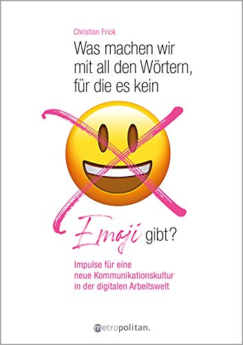 Was machen wir mit all den Wörtern, für die es kein Emoji gibt?: Impulse für eine neue Kommunikationskultur in der digitalen Arbeitswelt