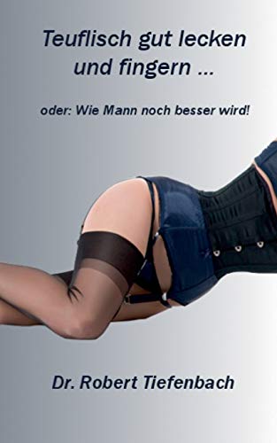 Teuflisch gut lecken und fingern ...: oder: Wie Mann noch besser wird! Teuflisch gut lecken und fingern ...: oder: Wie Mann noch besser wird!