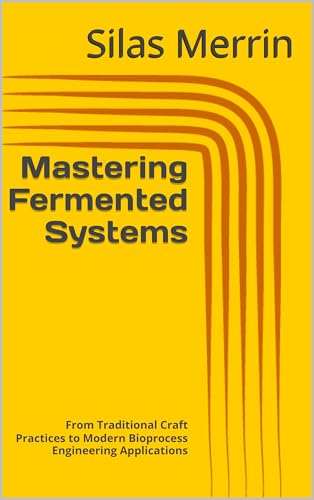 Mastering Fermented Systems: From Traditional Craft Practices to Modern Bioprocess Engineering Applications