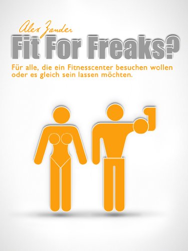 Fit For Freaks?: Für alle, die ein Fitnesscenter besuchen wollen oder es gleich sein lassen möchten. (German Edition)
