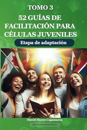 52 Guías de facilitación para células juveniles. Tomo III (La estrategia de Jesús | Iglecrecimiento | Lecciones para células, liderazgo y discipulado). Autores: David Flores Cajamarca y Academy Ensancha