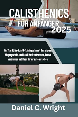 Calisthenics für Anfänger 2025: Calisthenics-Buch für Anfänger,Muskelaufbau ohne Gewichte,Heimtrainingsprogramm mit dem eigenen,Calisthenics-Routine ohne Geräte,Funktionelle Fitness für Männer,