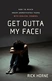 Get Outta My Face!: How to Reach Angry, Unmotivated Teens with Biblical Counsel