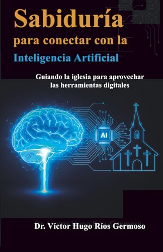 Sabiduría para Conectar con la Inteligencia Artificial: Guiando la Iglesia para Aprovechar las Herramientas Digitales (Libros Para Leer en Un día y Conservar Para Siempre) Sabiduría para Conectar con la Inteligencia Artificial: Guiando la Iglesia para Aprovechar las Herramientas Digitales (Libros Para Leer en Un día y Conservar Para Siempre)