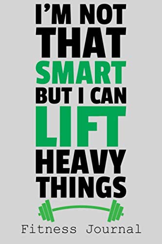 I'm Not That Smart But I Can Lift Heavy Things: 6x9 Fitness Journal ...