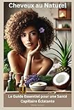 Cheveux Sublimes au Naturel : Le Guide Essentiel pour une Santé Capillaire Éclatante (French Edition)