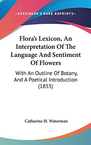 Flora's Lexicon, An Interpretation Of The Language And Sentiment Of Flowers: With An Outline Of Botany, And A Poetical Introduction (1855)
