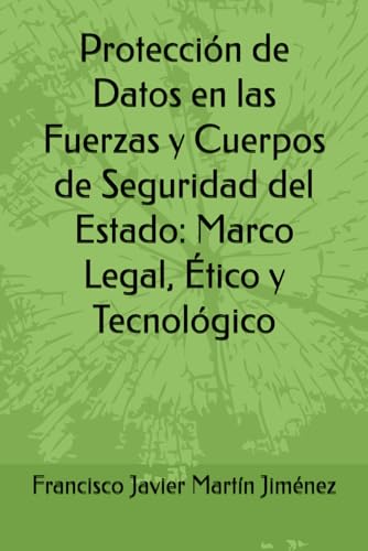 Protección de Datos en las Fuerzas y Cuerpos de Seguridad del Estado: Marco Legal, Ético y Tecnológico
