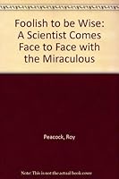Foolish to be Wise: A Scientist Comes Face to Face with the Miraculous 1856840115 Book Cover