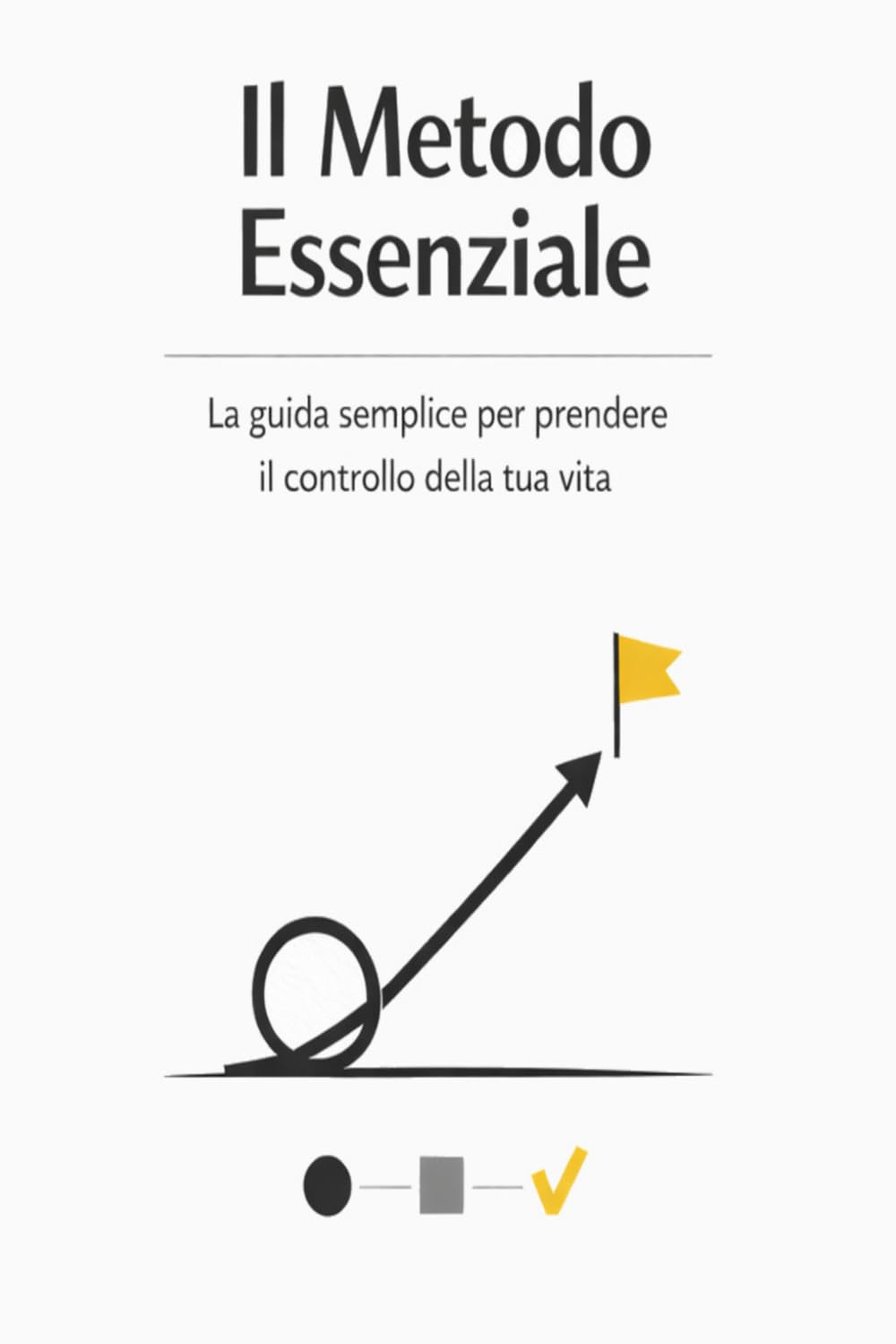 Il Metodo Essenziale: La guida semplice per prendere il controllo della tua vita