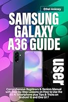 SAMSUNG GALAXY A36 USER GUIDE: Comprehensive Beginners & Seniors Manual with Step-by-Step Lessons on How to Use the 5G AI Smartphone plus Tips & Tricks on Android 15 and One UI 7 B0F6C58PZR Book Cover