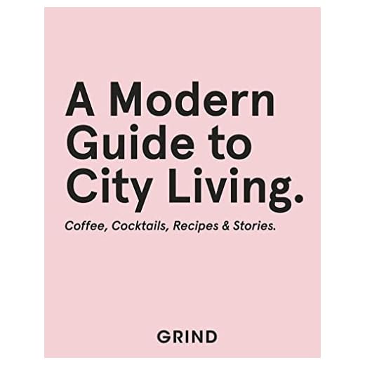 Grind: A Modern Guide to City Living: Coffee, Cocktails, Recipes & Stories