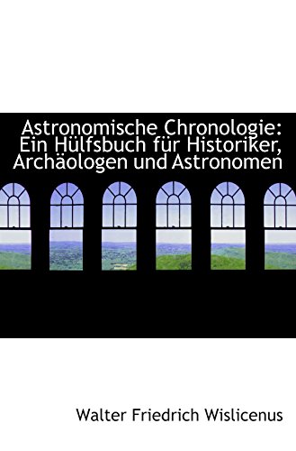 Astronomische Chronologie: Ein Hülfsbuch für Historiker, Archäologen und Astronomen