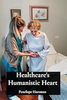Healthcare's Humanistic Heart: Patient-Centered Care's Compassionate Approach B0F2N8BRX5 Book Cover