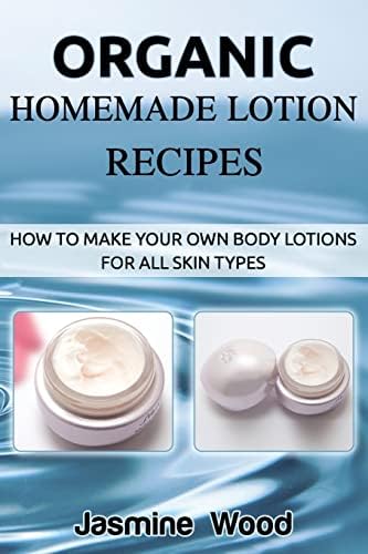 Organic Homemade Lotion Recipes: How To Make Your Own Body Lotions For All Skin Types