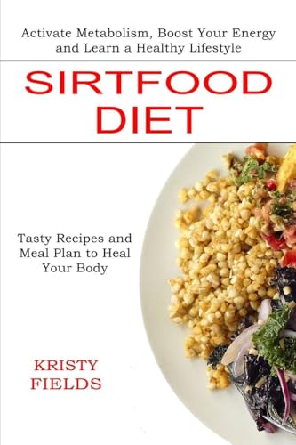 Sirtfood Diet: Activate Metabolism, Boost Your Energy and Learn a Healthy Lifestyle (Tasty Recipes and Meal Plan to Heal Your Body)