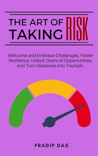 The Art of Taking Risk: Welcome and Embrace Challenges, Foster Resilience, Unlock Doors of Opportunities, and Turn Obstacles into Triumph. (The Art of Living)