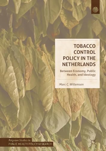 Tobacco Control Policy in the Netherlands: Between Economy, Public Health, and Ideology (Palgrave Studies in Public Health Policy Research)