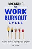 Breaking the Work Burnout Cycle: Strategies for Staying Motivated, Finding Balance in a High-stress Environment, and Prioritizing Self-care B0D77SBP8B Book Cover