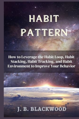 Habit Pattern: How to Leverage the Habit Loop, Habit Stacking, Habit Tracking, and Habit Environment to Improve Your Behavior