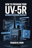 How To Program Your UV-5R In Minutes Using ChatGPT: A Step-by-Step Smart Guide to CHIRP, Frequencies, Features for beginners and experts B0F5WVWLD5 Book Cover