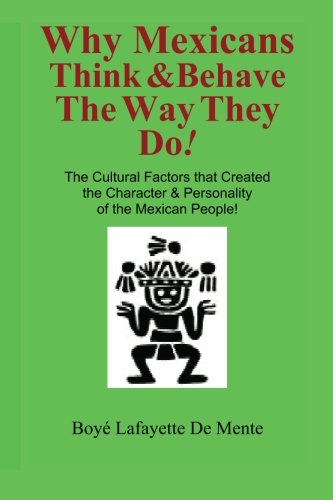 Why Mexicans Think & Behave the Way They Do!: The Cultural Factors that Created the Character & Personality of the Mexican People!