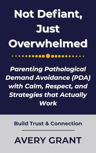 Not Defiant, Just Overwhelmed: Parenting Pathological Demand Avoidance (PDA) with Calm, Respect, and Strategies that Actually Work (The Autism and PDA Support Series)