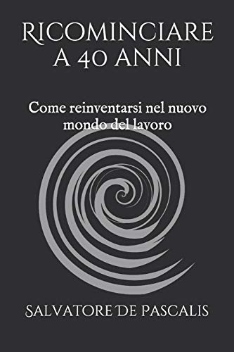Ricominciare a 40 anni: Come reinventarsi nel nuovo mondo del lavoro (Italian Edition)