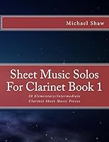 Sheet Music Solos For Clarinet Book 1: 20 Elementary/Intermediate Clarinet Sheet Music Pieces 1517778816 Book Cover