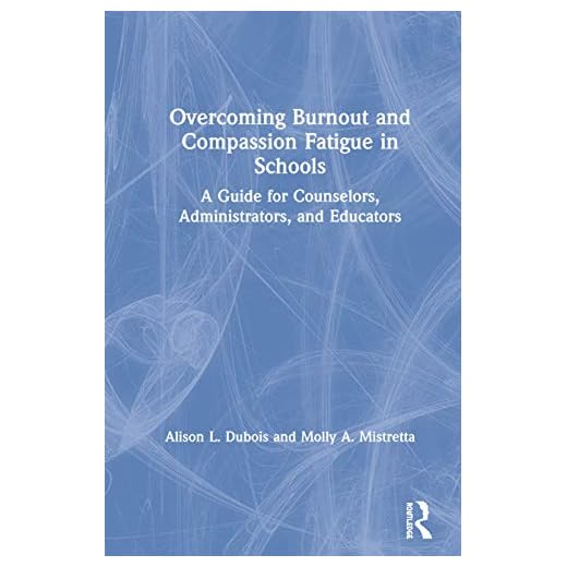 Overcoming Burnout and Compassion Fatigue in Schools: A Guide for Counselors, Administrators, and Educators