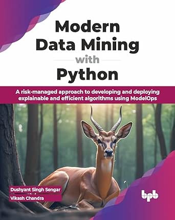 Modern Data Mining with Python: A risk-managed approach to developing and deploying explainable and efficient algorithms using ModelOps Modern Data Mining with Python: A risk-managed approach to developing and deploying explainable and efficient algorithms using ModelOps book cover