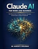 Claude AI for Work and Business: The Ultimate Guide to Prompts, Productivity, Automation, Content Creation, and Real-World Results