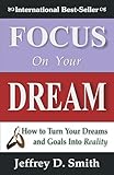 Focus On Your Dream: How To Turn Your Dreams And Goals Into Reality - Jeffrey D. Smith 
