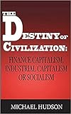 The Destiny of Civilization: Finance Capitalism, Industrial Capitalism or Socialism
