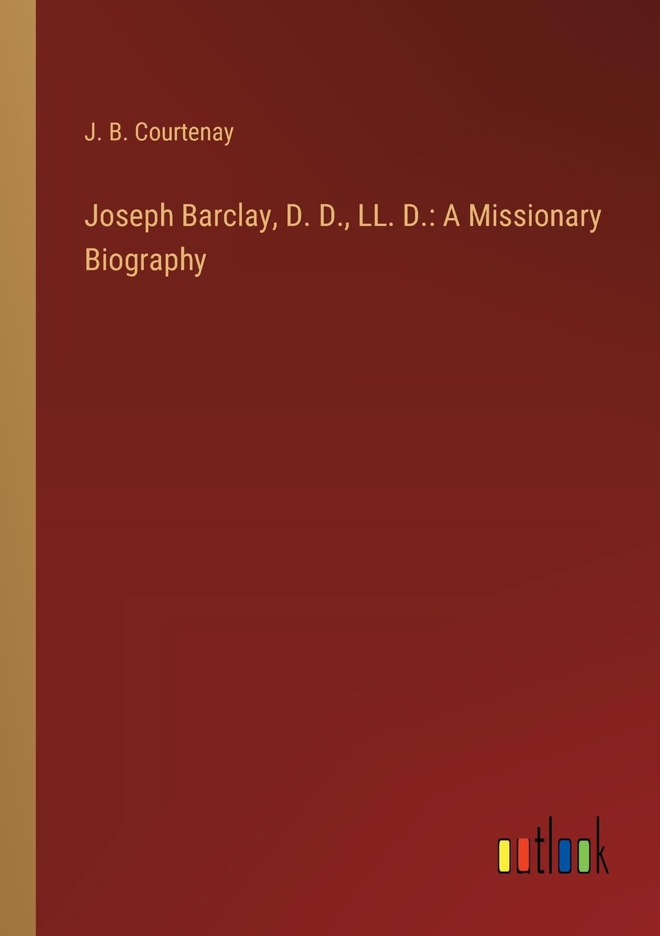 Joseph Barclay, D. D., LL. D.: A Missionary Biography