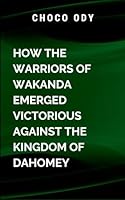 How the warriors of Wakanda Emerged Victorious Against the kingdom of Dahomey: In the aftermath of the battle, T'Challa finds himself standing at the crossroads of Wakanda's future 9170631050 Book Cover