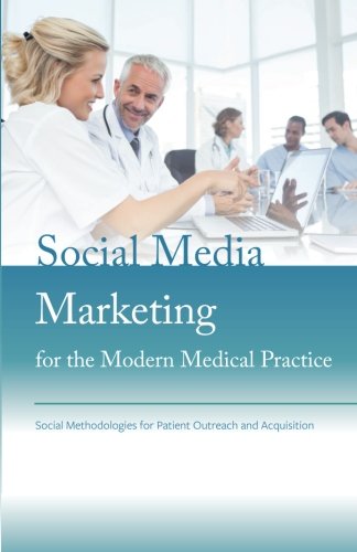 Social Media Marketing for the Modern Medical Practice: Social Methodologies for Patient Outreach and Acquisition