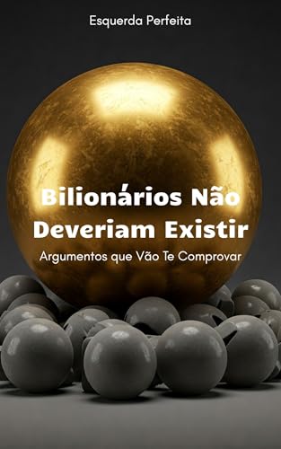 Bilionários Não Deveriam Existir: Argumentos que Vão Te Comprovar