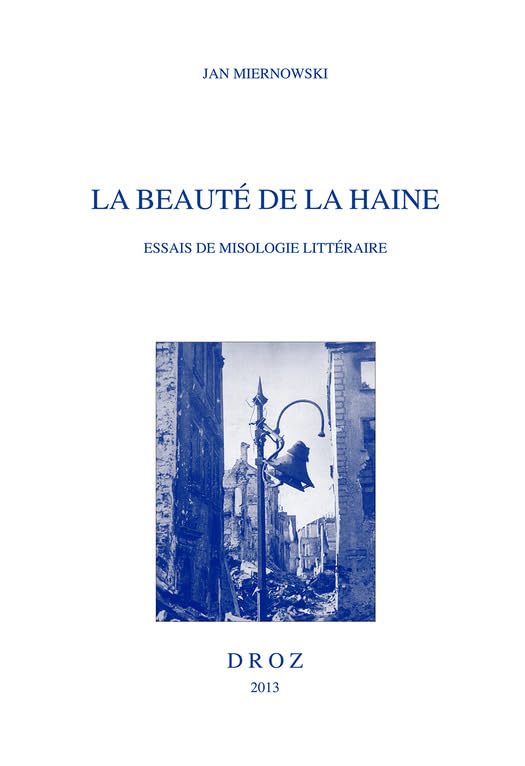 La beauté de la haine: Essais de misologie littéraire (Histoire des Idées et Critique Littéraire) (French Edition)