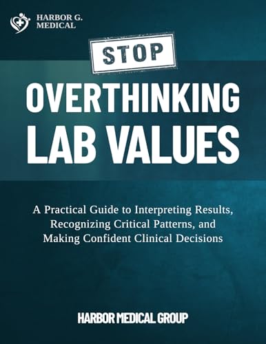 Stop Overthinking Lab Values: A Practical Guide to Interpreting Results, Recognizing Critical Patterns, and Making Confident Clinical Decisions